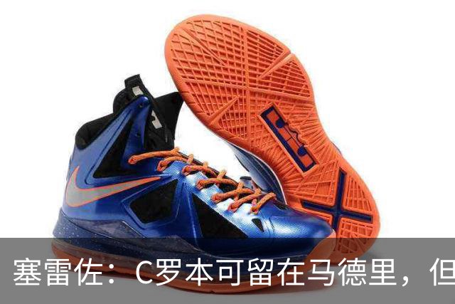 塞雷佐：C罗本可留在马德里，但最终去了沙特