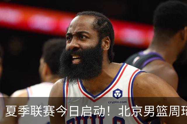 夏季联赛今日启动！北京男篮周琦因私事明日到队