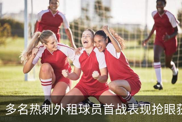 多名热刺外租球员首战表现抢眼获好评