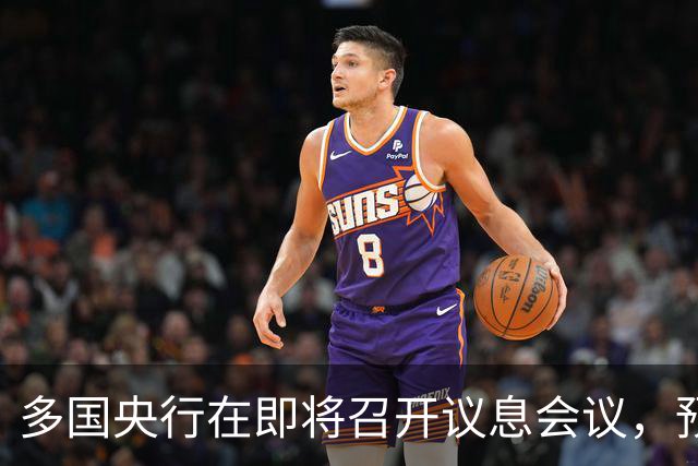 多国央行在即将召开议息会议，预计将采取加息措施