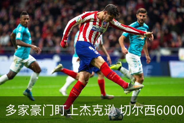 多家豪门盯上杰克逊 切尔西6000万英镑要价成绊脚石