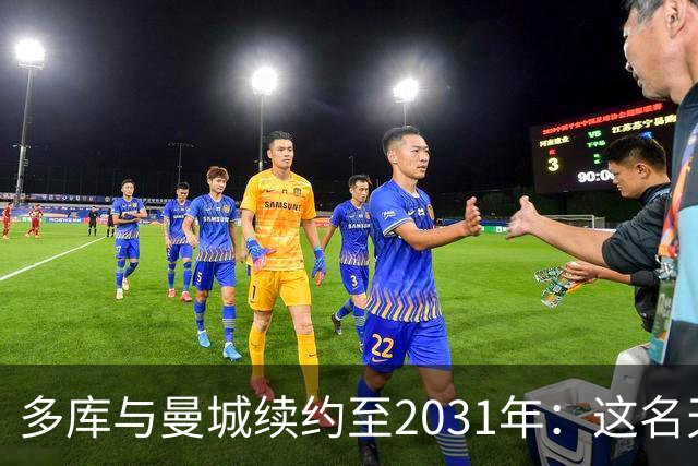 多库与曼城续约至2031年：这名天赋边锋继续留队