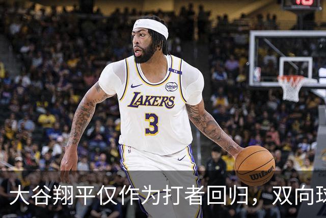 大谷翔平仅作为打者回归，双向球员时代暂告一段落