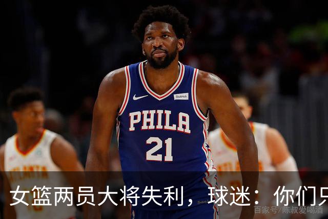 女篮两员大将失利，球迷：你们只负责带来情绪
