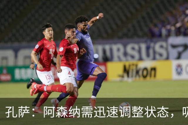 孔萨：阿森纳需迅速调整状态，吸取教训重返胜轨