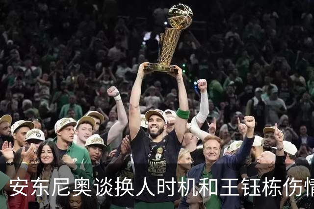 安东尼奥谈换人时机和王钰栋伤情