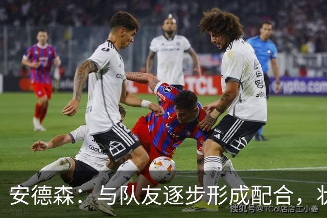 安德森：与队友逐步形成配合，状态良好