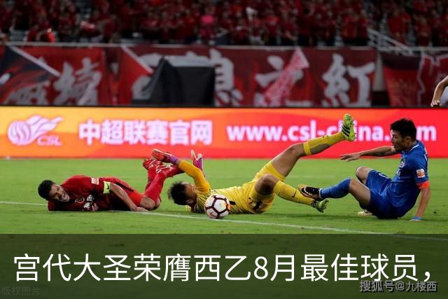 宫代大圣荣膺西乙8月最佳球员，表现出色