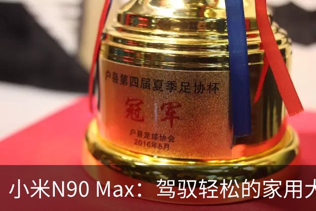 小米N90 Max：驾驭轻松的家用大车