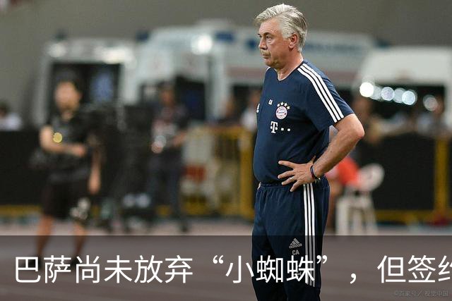 巴萨尚未放弃“小蜘蛛”，但签约难度很大