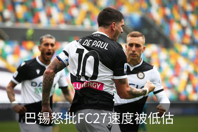 巴锡怒批FC27速度被低估