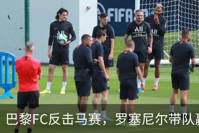 巴黎FC反击马赛，罗塞尼尔带队赢得比赛