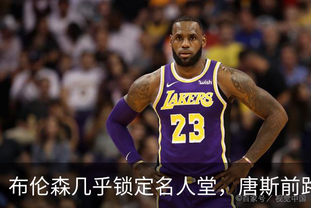 布伦森几乎锁定名人堂，唐斯前路更扑朔迷离