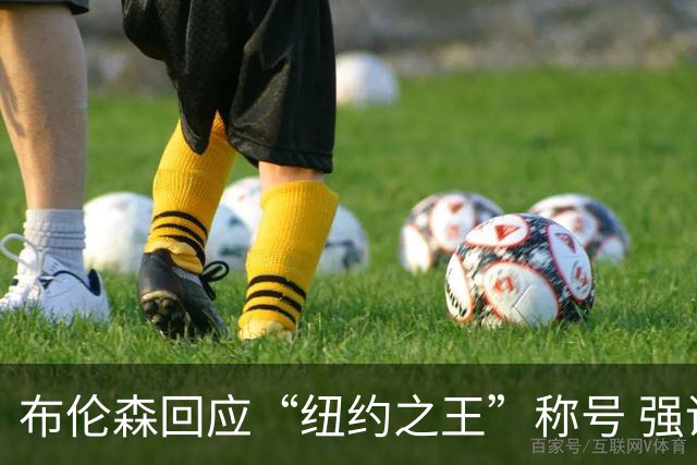 布伦森回应“纽约之王”称号 强调心态和挑战