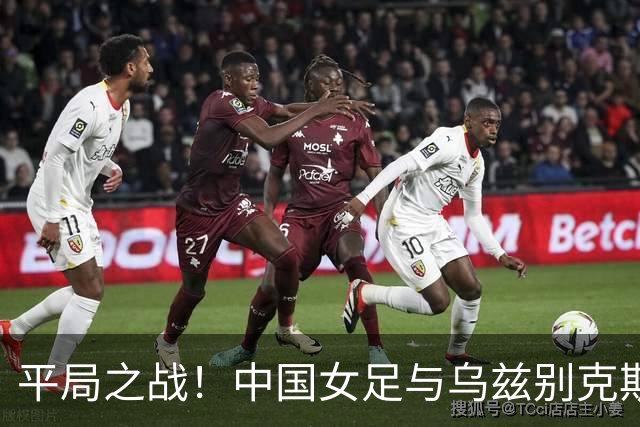 平局之战！中国女足与乌兹别克斯坦1-1战平