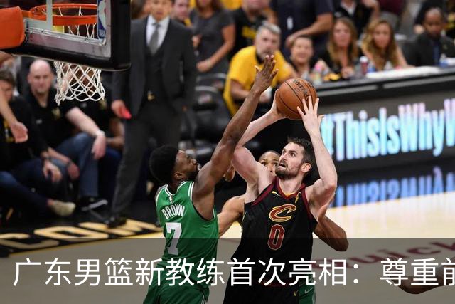 广东男篮新教练首次亮相：尊重前任，注入个人风格