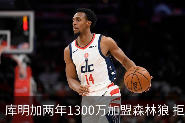库明加两年1300万加盟森林狼 拒绝湖人邀约