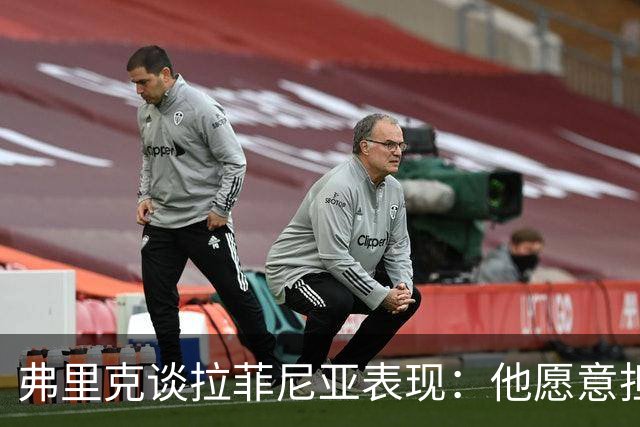 弗里克谈拉菲尼亚表现：他愿意担任9号位