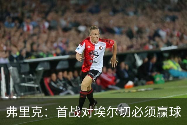 弗里克：首战对埃尔切必须赢球