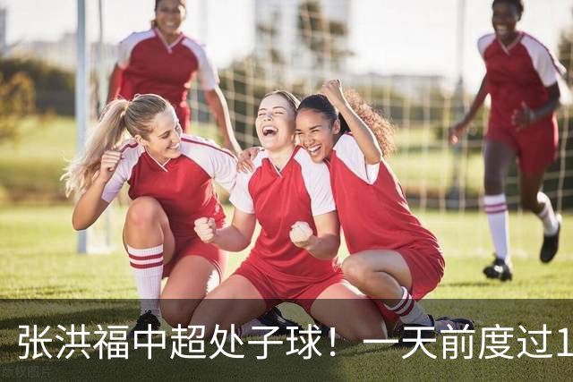 张洪福中超处子球！一天前度过18岁生日，恒大足校双星闪耀