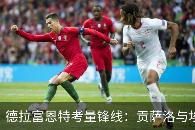 德拉富恩特考量锋线：贡萨洛与埃斯皮成抢手9号
