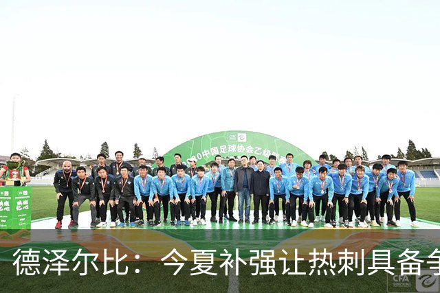 德泽尔比：今夏补强让热刺具备争冠条件