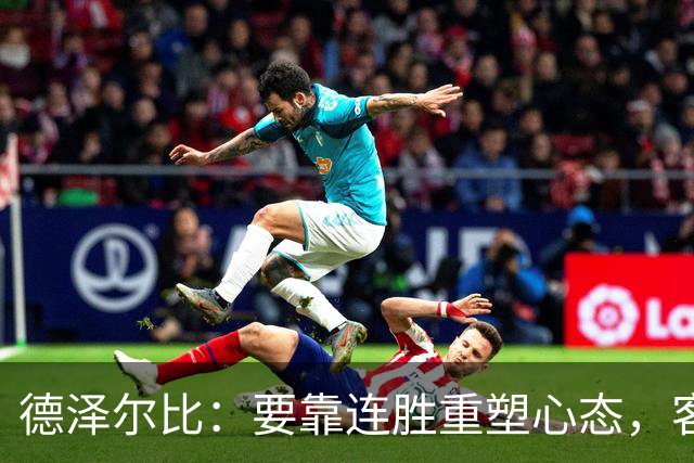 德泽尔比：要靠连胜重塑心态，客战利物浦是好机会