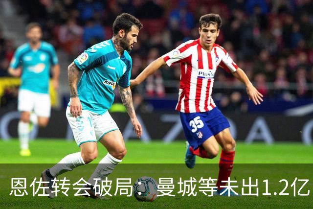 恩佐转会破局：曼城等未出1.2亿，留守切尔西