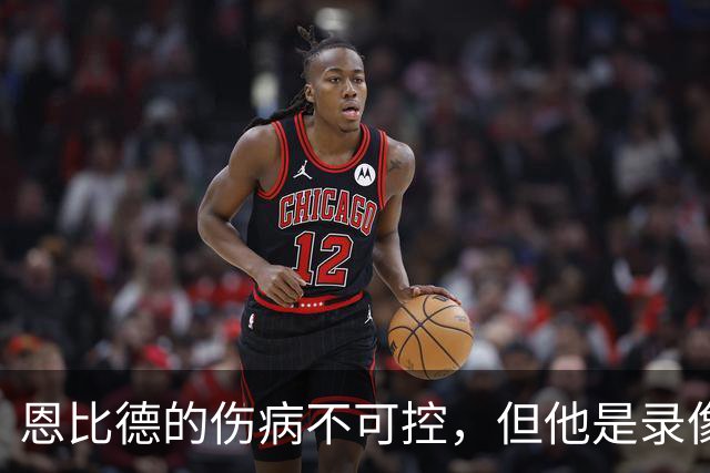 恩比德的伤病不可控，但他是录像分析的高手