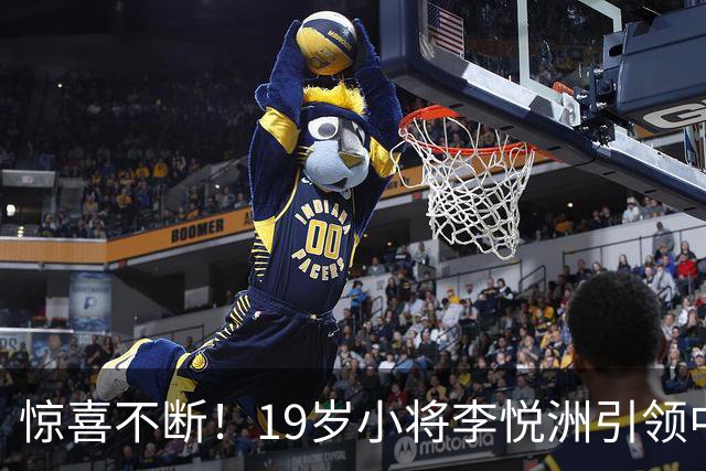 惊喜不断！19岁小将李悦洲引领中国男篮亚运会表现