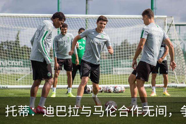 托蒂：迪巴拉与马伦合作无间，争冠希望依然存在