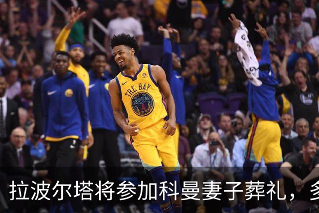 拉波尔塔将参加科曼妻子葬礼，多位前球员也将到场