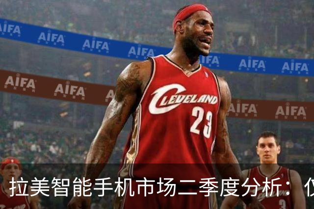 拉美智能手机市场二季度分析：仅三星与苹果增长，国产品牌均下滑