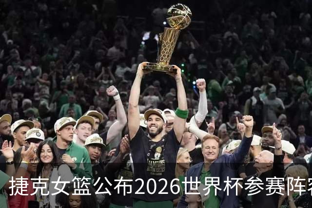 捷克女篮公布2026世界杯参赛阵容，霍莱辛斯卡领衔出战