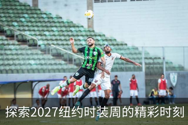 探索2027纽约时装周的精彩时刻