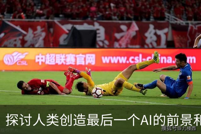 探讨人类创造最后一个AI的前景和发展阶段