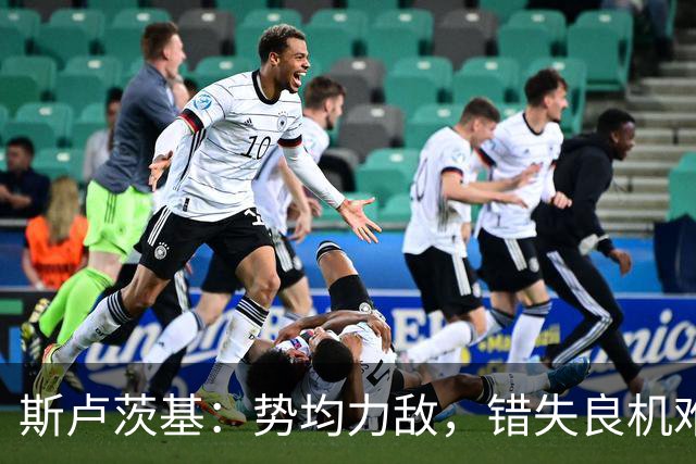 斯卢茨基：势均力敌，错失良机难求胜