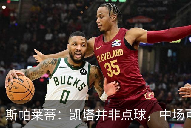 斯帕莱蒂：凯塔并非点球，中场可能还要补人