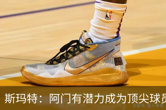 斯玛特：阿门有潜力成为顶尖球员，我愿意陪伴他一起成长