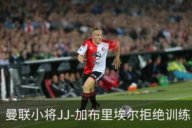 曼联小将JJ-加布里埃尔拒绝训练，缺席联赛杯名单