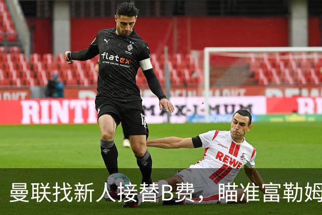 曼联找新人接替B费，瞄准富勒姆新星乔希·金
