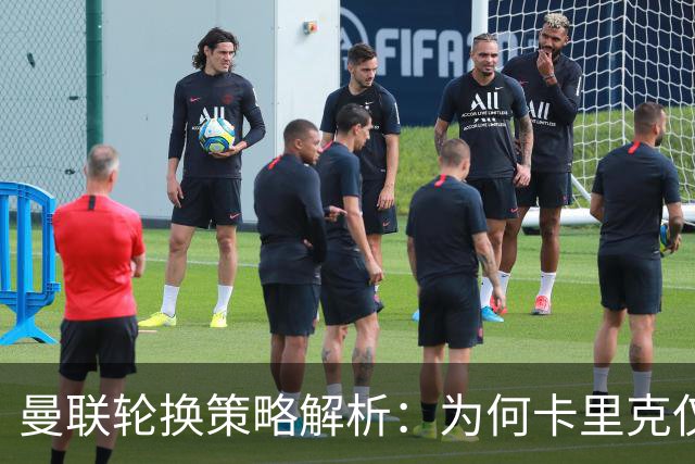 曼联轮换策略解析：为何卡里克仅做适度调整？