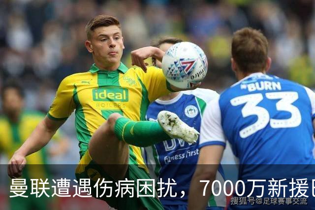 曼联遭遇伤病困扰，7000万新援巴莱巴重燃希望