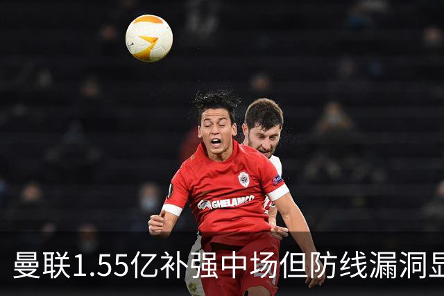 曼联1.55亿补强中场但防线漏洞显著，卡里克面临严峻考验