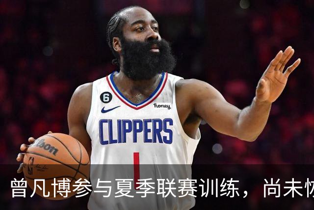 曾凡博参与夏季联赛训练，尚未恢复对抗能力