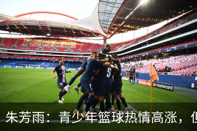 朱芳雨：青少年篮球热情高涨，但教练素质亟待提升