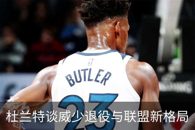 杜兰特谈威少退役与联盟新格局