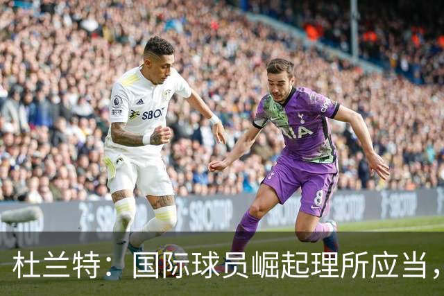 杜兰特：国际球员崛起理所应当，但受美式篮球影响深远