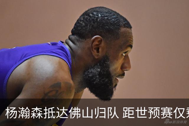 杨瀚森抵达佛山归队 距世预赛仅剩十天