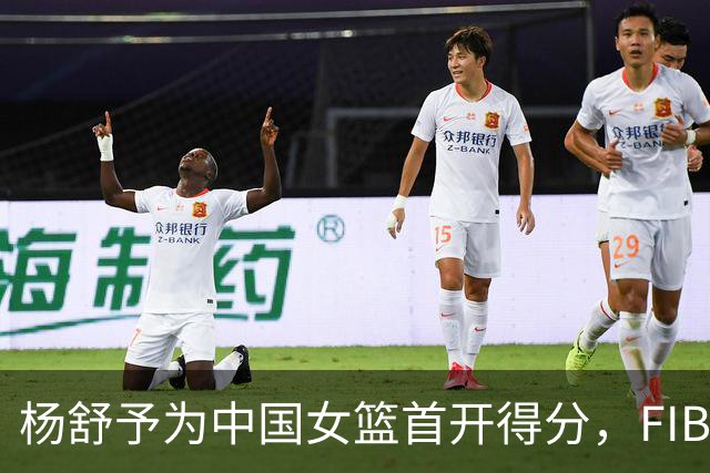 杨舒予为中国女篮首开得分，FIBA分享精彩瞬间